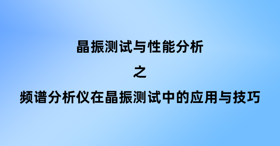 頻譜分析儀在晶振測試中的應用與技巧
