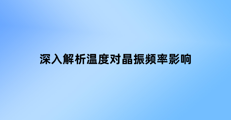 深入解析溫度對(duì)晶振頻率的影響