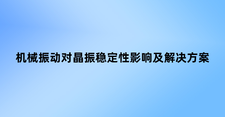 機(jī)械振動對晶振穩(wěn)定性影響及解決方案