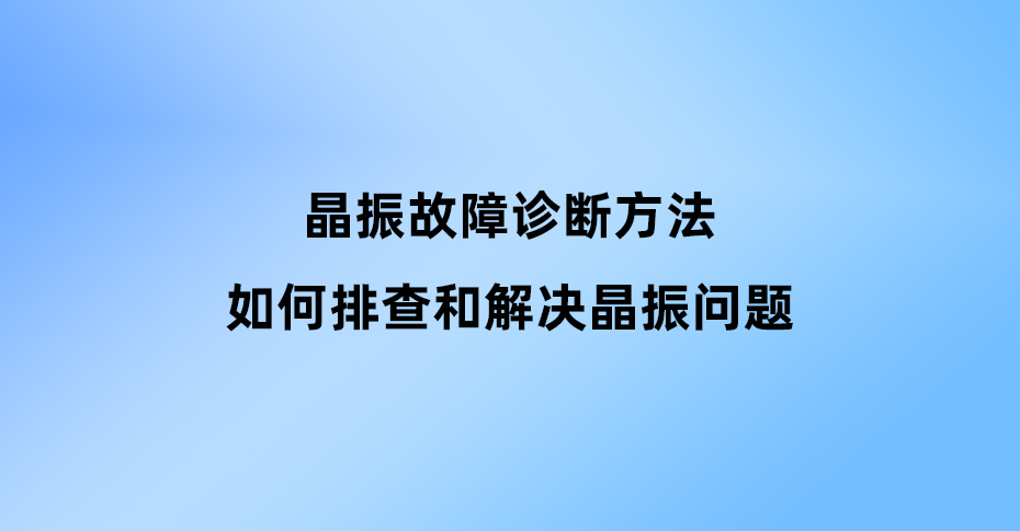 晶振故障診斷方法：如何排查和解決晶振問題
