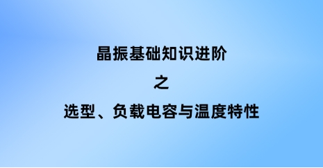 晶振基礎(chǔ)知識(shí)進(jìn)階：選型、負(fù)載電容與溫度特性