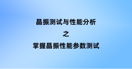 掌握晶振性能參數(shù)測(cè)試：理解關(guān)鍵指標(biāo)與實(shí)踐方法