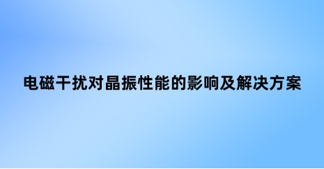 電磁干擾對(duì)晶振性能的影響及解決方案
